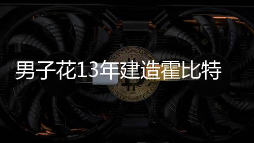 男子花13年建造霍比特人奇特房屋，如今想6百萬賣掉（組圖）