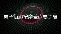 男子街邊按摩差點(diǎn)要了命 頸椎保健不能亂拍亂按