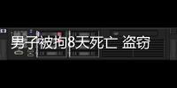 男子被拘8天死亡 盜竊被拘留你應該怎么辦？