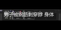 男子被鋼筋刺穿脖 身體懸空情況危急十分兇險【熱點新聞】風尚中國網