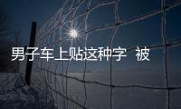 男子車上貼這種字  被警方查處