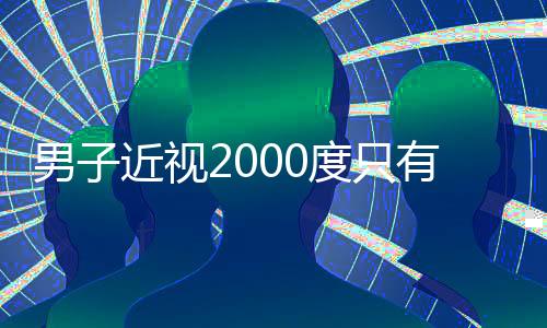 男子近視2000度只有睡覺時不戴眼鏡 近視2000度還有救嗎?