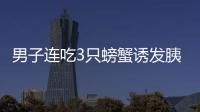 男子連吃3只螃蟹誘發(fā)胰腺炎進了ICU 治療期間一度昏迷