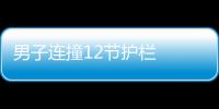 男子連撞12節(jié)護(hù)欄  只因開車打電話