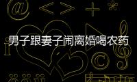 男子跟妻子鬧離婚喝農(nóng)藥自殺 外省弟弟報(bào)警求助