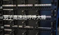 男子高速路呼呼大睡  交警上前處置