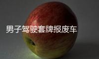 男子駕駛套牌報(bào)廢車  警方及時(shí)制止