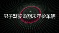 男子駕駛逾期未年檢車輛  被警方攔截