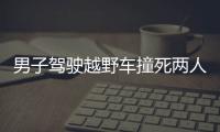 男子駕駛越野車撞死兩人  司機肇事逃逸