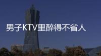男子KTV里醉得不省人事 5歲兒子丟了次日才知