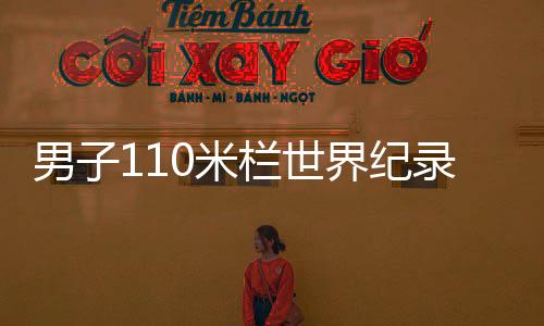 男子110米欄世界紀錄劉翔（男子110米欄世界紀錄）
