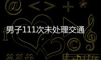 男子111次未處理交通違法記錄  被警方查獲