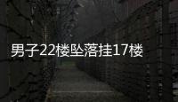 男子22樓墜落掛17樓外墻 意外險護航生命安全