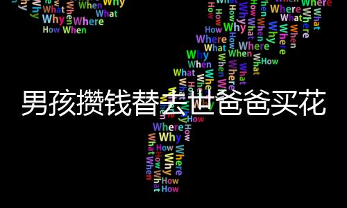 男孩攢錢替去世爸爸買花送媽媽 網友：是懂事的小暖男