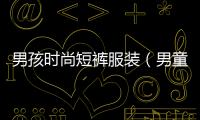 男孩時(shí)尚短褲服裝（男童夏裝短褲）