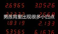 男孩胃里出現很多小白點 都是吃這個東西惹的