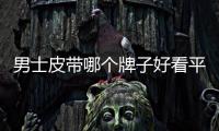 男士皮帶哪個牌子好看平價，男士皮帶什么牌子好男士皮帶品牌選購