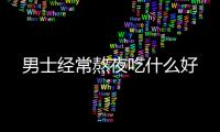 男士經常熬夜吃什么好