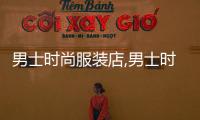 男士時尚服裝店,男士時尚服裝店名字