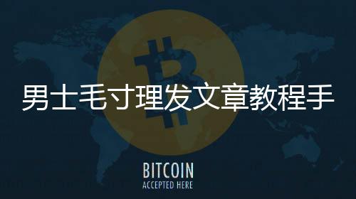 男士毛寸理發文章教程手法，男士毛寸理發教程