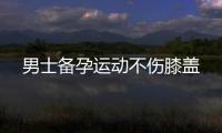 男士備孕運動不傷膝蓋