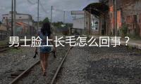男士臉上長(zhǎng)毛怎么回事？臉上長(zhǎng)毛怎么回事兒