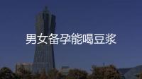 男女備孕能喝豆漿