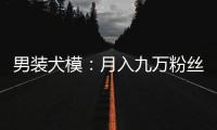 男裝犬模：月入九萬粉絲14萬