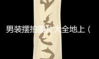 男裝擺拍圖片大全地上（男裝擺拍圖片大全地上裝飾）