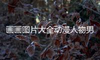 畫畫圖片大全動漫人物男（畫畫圖片大全動漫人物男生有顏色）