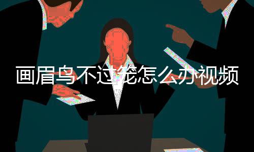 畫眉鳥不過籠怎么辦視頻教程？畫眉鳥不肯過籠怎么辦