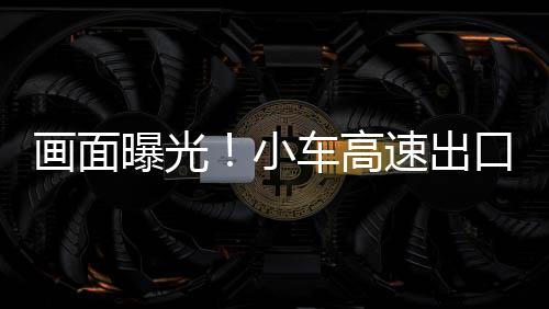 畫面曝光！小車高速出口突然變道致多車相撞