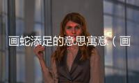畫蛇添足的意思寓意（畫蛇添足有什么寓意）