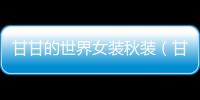 甘甘的世界女裝秋裝（甘甘的世界高端女裝）