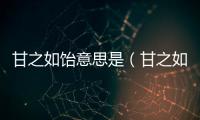 甘之如飴意思是（甘之如飴什么意思啊）