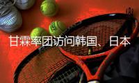 甘霖率團(tuán)訪問韓國、日本和菲律賓