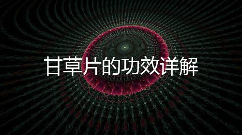 甘草片的功效詳解