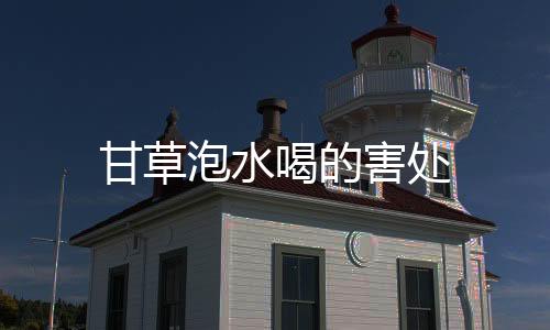 甘草泡水喝的害處