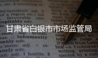 甘肅省白銀市市場監(jiān)管局立足職能 全力推進(jìn)“雙減”落地見效