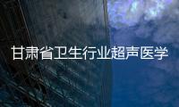 甘肅省衛生行業超聲醫學影像技能大賽決賽及頒獎典禮在蘭州隆重舉行