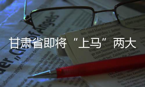 甘肅省即將“上馬”兩大煤炭項目