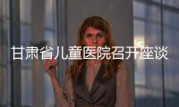 甘肅省兒童醫院召開座談會討論發展規劃