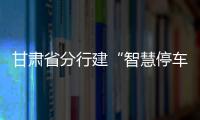 甘肅省分行建“智慧停車場”