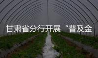 甘肅省分行開展“普及金融知識萬里行”宣傳