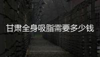 甘肅全身吸脂需要多少錢?蘭州/隴南/酒泉/天水做抽脂瘦全身費用不同