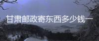 甘肅郵政寄東西多少錢一斤（郵政寄東西多少錢一斤）