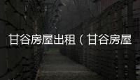 甘谷房屋出租（甘谷房屋出租）