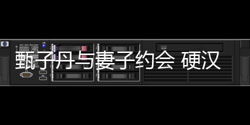 甄子丹與妻子約會 硬漢秒變小鳥依人