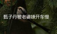 甄子丹被老婆嫌開車慢 稱安全為上拍戲最強就好