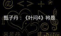甄子丹：《葉問4》將是我最后一部功夫片
